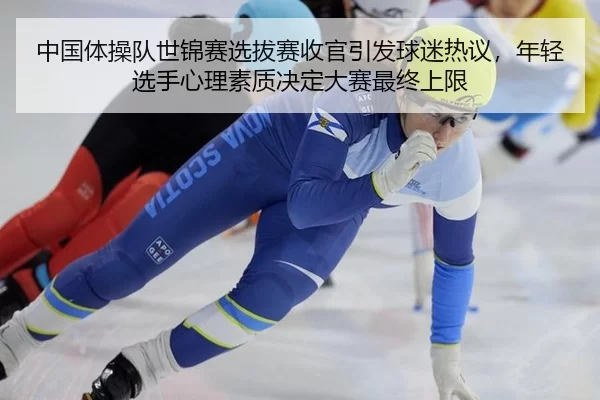 中国体操队世锦赛选拔赛收官引发球迷热议，年轻选手心理素质决定大赛最终上限